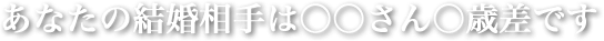 あなたの結婚相手は○○さん○歳差です