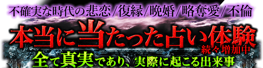 不確実な時代の悲恋/復縁/晩婚/略奪愛/不倫　本当に当たった占い体験　続々増加中　すべて真実であり、実際に起こる出来事